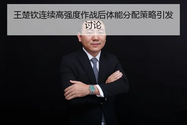 王楚钦连续高强度作战后体能分配策略引发讨论